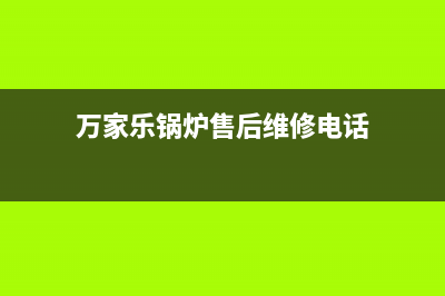 万家乐锅炉售后服务中心电话2023已更新(总部/更新)(万家乐锅炉售后维修电话)