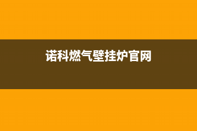 诺科锅炉全国服务热线(2023更新(诺科燃气壁挂炉官网)