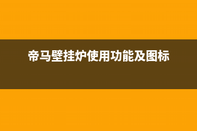 帝马壁挂炉24小时服务热线2023已更新(今日(帝马壁挂炉使用功能及图标)