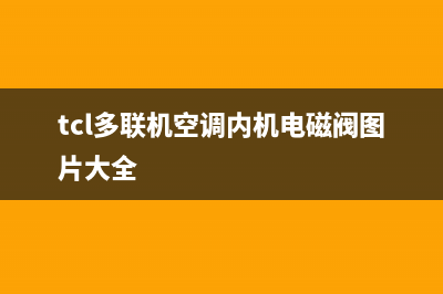 TCL多联机空调e4啥故障(tcl多联机空调内机电磁阀图片大全)