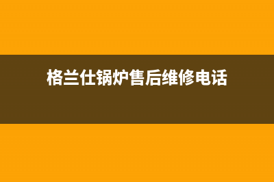 格兰仕锅炉售后服务电话（厂家400）(格兰仕锅炉售后维修电话)