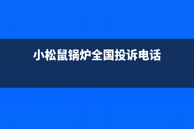 小松鼠锅炉全国服务电话(官网资讯)(小松鼠锅炉全国投诉电话)