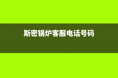 斯密锅炉客服电话(官网400)(斯密锅炉客服电话号码)