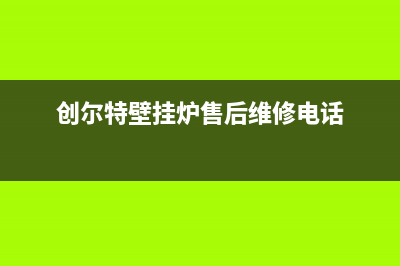 创尔特壁挂炉售后服务中心(2023更新)(创尔特壁挂炉售后维修电话)