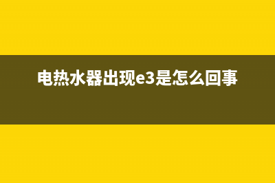 电热水器出现e3什么故障怎么解决(电热水器出现e3是怎么回事)