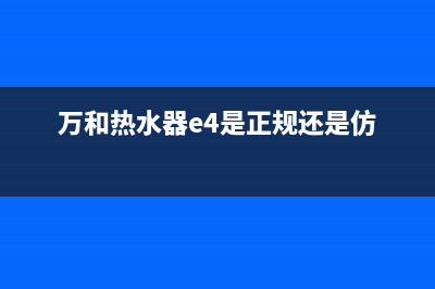 万和热水器e4是什么故障代码(万和热水器e4是正规还是仿)