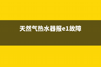 天然气热水器报错代码E1(天然气热水器报e1故障)