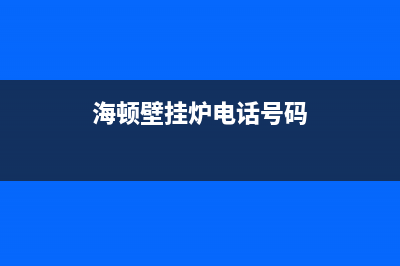 海顿壁挂炉客服电话2023已更新(400更新)(海顿壁挂炉电话号码)