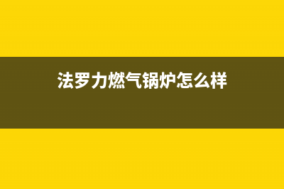 法罗力锅炉售后维修(2023更新(法罗力燃气锅炉怎么样)