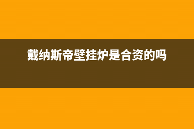 戴纳斯帝锅炉售后服务电话2023已更新(每日(戴纳斯帝壁挂炉是合资的吗)