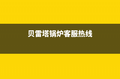 贝雷塔锅炉客服电话24小时已更新(400)(贝雷塔锅炉客服热线)