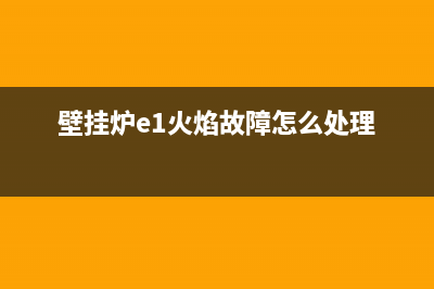 壁挂炉E1火焰故障(壁挂炉e1火焰故障怎么处理)