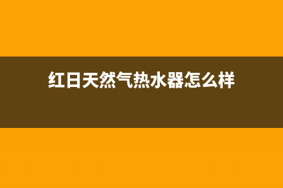 红日天然气热水器e6故障代码(红日天然气热水器怎么样)