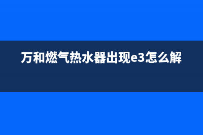 万和燃气热水器e4故障解决图(万和燃气热水器出现e3怎么解决)