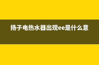 杨子热水器故障代码e5(扬子电热水器出现ee是什么意思)