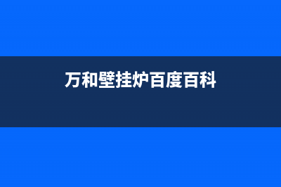 万和壁挂炉官方网站已更新(总部电话)(万和壁挂炉百度百科)