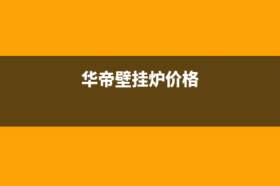 华帝壁挂锅炉售后服务已更新(400)(华帝壁挂炉价格)