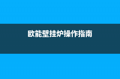 欧能壁挂锅炉全国服务电话已更新(今日资讯)(欧能壁挂炉操作指南)