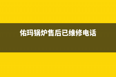 佑玛锅炉售后已更新[服务热线](佑玛锅炉售后已维修电话)