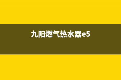 九阳燃气热水器故障代码e6(九阳燃气热水器e5)