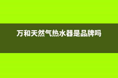 万和天然气热水器显示故障码e1(万和天然气热水器是品牌吗)