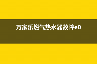 万家乐燃气热水器e1故障是什么代码(万家乐燃气热水器故障e0)