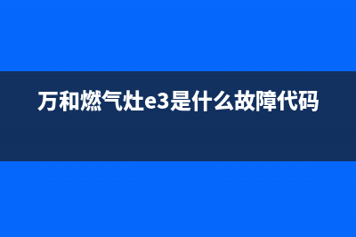 万和燃气灶e3是什么故障(万和燃气灶e3是什么故障代码)