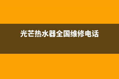 光芒热水器全国服务点(光芒热水器全国维修电话)