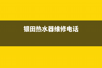 银田热水器维修24小时服务热线(银田热水器维修电话)