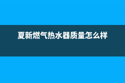 夏新燃气热水器官网电话(夏新燃气热水器质量怎么样)