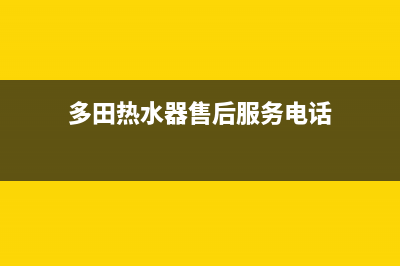 多田热水器售后服务电话多少(多田热水器售后服务电话)