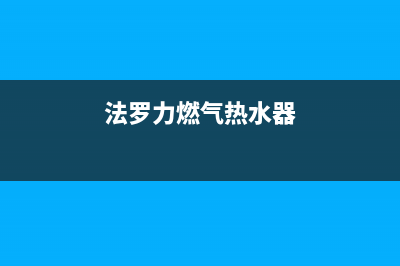 法罗力燃气热水器售后电话(法罗力燃气热水器)