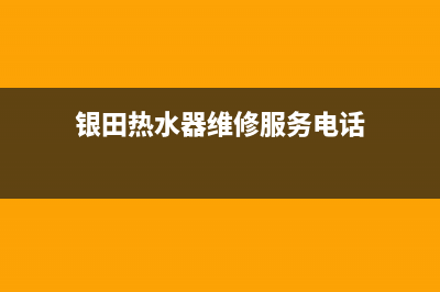 银田热水器维修号码(银田热水器维修服务电话)