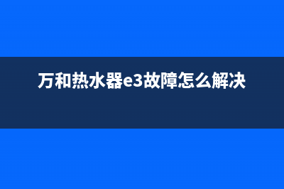 万和热水器e3故障维修视频(万和热水器e3故障怎么解决)