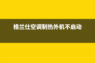 格兰仕空调制热时故障显示E1(格兰仕空调制热外机不启动)