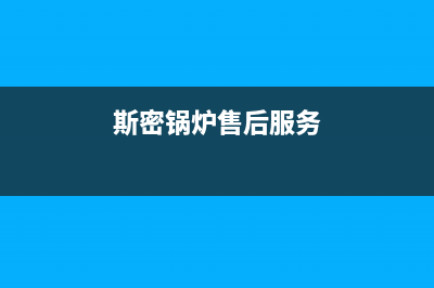 斯密锅炉售后服务2023已更新(每日(斯密锅炉售后服务)