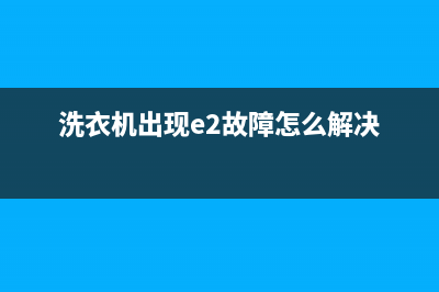 洗衣机出现e2故障是怎么回事(洗衣机出现e2故障怎么解决)