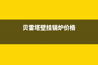 贝雷塔壁挂锅炉售后服务电话2023已更新(今日(贝雷塔壁挂锅炉价格)