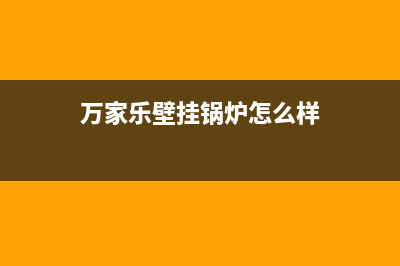 万家乐壁挂锅炉售后服务中心电话（厂家400）(万家乐壁挂锅炉怎么样)