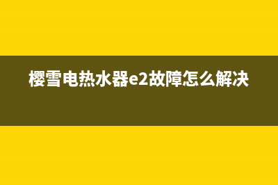 樱雪电热水器e5故障(樱雪电热水器e2故障怎么解决)