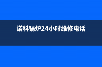 诺科锅炉24小时服务电话(2023更新(诺科锅炉24小时维修电话)