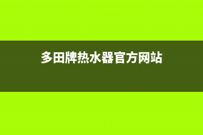 多田牌热水器官网维修电话(多田牌热水器官方网站)