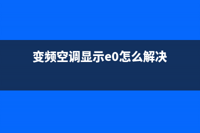 变频空调报e3是什么故障(变频空调显示e0怎么解决)