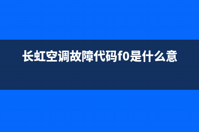 长虹空调故障代码e2维修(长虹空调故障代码f0是什么意思)