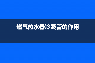 燃气热水器冷凝机故障代码e5(燃气热水器冷凝管的作用)