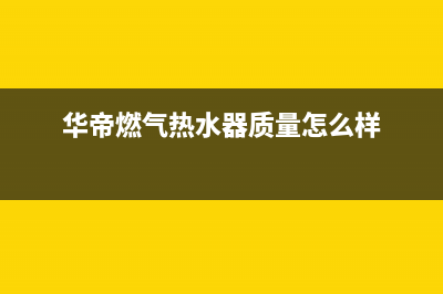 华帝燃气热水器代码e5(华帝燃气热水器质量怎么样)