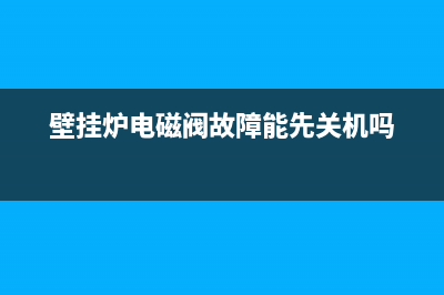 壁挂炉电磁阀故障e9(壁挂炉电磁阀故障能先关机吗)