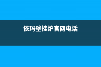 依玛壁挂炉官网电话已更新(今日资讯)(依玛壁挂炉官网电话)