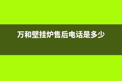 万和壁挂炉售后服务电话2023已更新(官网更新)(万和壁挂炉售后电话是多少)