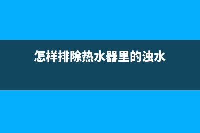 怎样排除热水器e1故障(怎样排除热水器里的浊水)